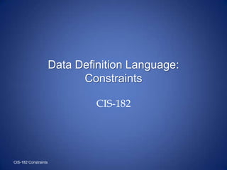 Data Definition Language:
Constraints
CIS-182
CIS-182 Constraints
 