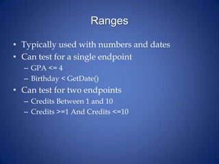 Ranges
• Typically used with numbers and dates
• Can test for a single endpoint
– GPA <= 4
– Birthday < GetDate()
• Can test for two endpoints
– Credits Between 1 and 10
– Credits >=1 And Credits <=10
 