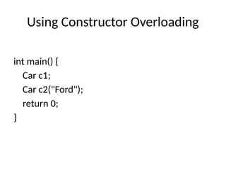Using Constructor Overloading
int main() {
Car c1;
Car c2("Ford");
return 0;
}
 
