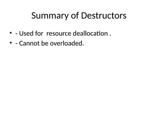 Summary of Destructors
• - Used for resource deallocation .
• - Cannot be overloaded.
 