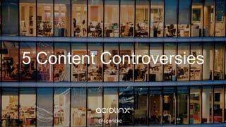 5 Content Controversies
@cgericke
 