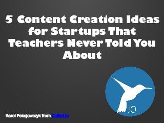 5 Content Creation Ideas
for Startups That
Teachers Never Told You
About

Karol Pokojowczyk from Colibri.io

 