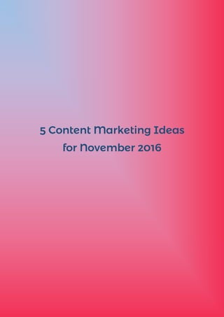 5 Content Marketing Ideas
for November 2016
 