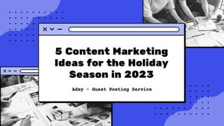 5 Content Marketing
Ideas for the Holiday
Season in 2023
Adsy - Guest Posting Service
 