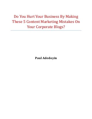 Do You Hurt Your Business By Making
These 5 Content Marketing Mistakes On
Your Corporate Blogs?
Paul Adedoyin
 