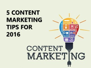 5 CONTENT
MARKETING
TIPS FOR
2016
 