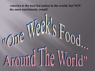 America is the best fed nation in the world, but NOT the most nutritiously sound! "One Week's Food... Around The World" 