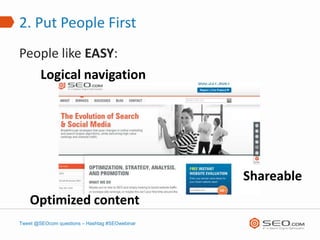 2. Put People First
People like EASY:
   Logical navigation




                                                Shareable
    Optimized content
Tweet @SEOcom questions – Hashtag #SEOwebinar
 