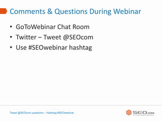 Comments & Questions During Webinar
• GoToWebinar Chat Room
• Twitter – Tweet @SEOcom
• Use #SEOwebinar hashtag




Tweet @SEOcom questions – Hashtag #SEOwebinar
 