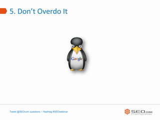 5. Don’t Overdo It




Tweet @SEOcom questions – Hashtag #SEOwebinar
 