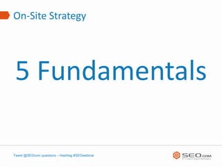 On-Site Strategy




5 Fundamentals

Tweet @SEOcom questions – Hashtag #SEOwebinar
 