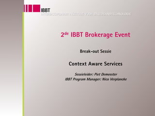 2de IBBT Brokerage Event

          Break-out Sessie

   Context Aware Services
       Sessieleider: Piet Demeester
 IBBT Program Manager: Nico Verplancke
 