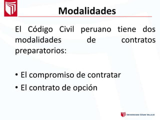 Modalidades
El Código Civil peruano tiene dos
modalidades
preparatorios:
de contratos
• El compromiso de contratar
• El contrato de opción
 