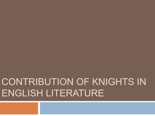 CONTRIBUTION OF KNIGHTS IN 
ENGLISH LITERATURE 
 