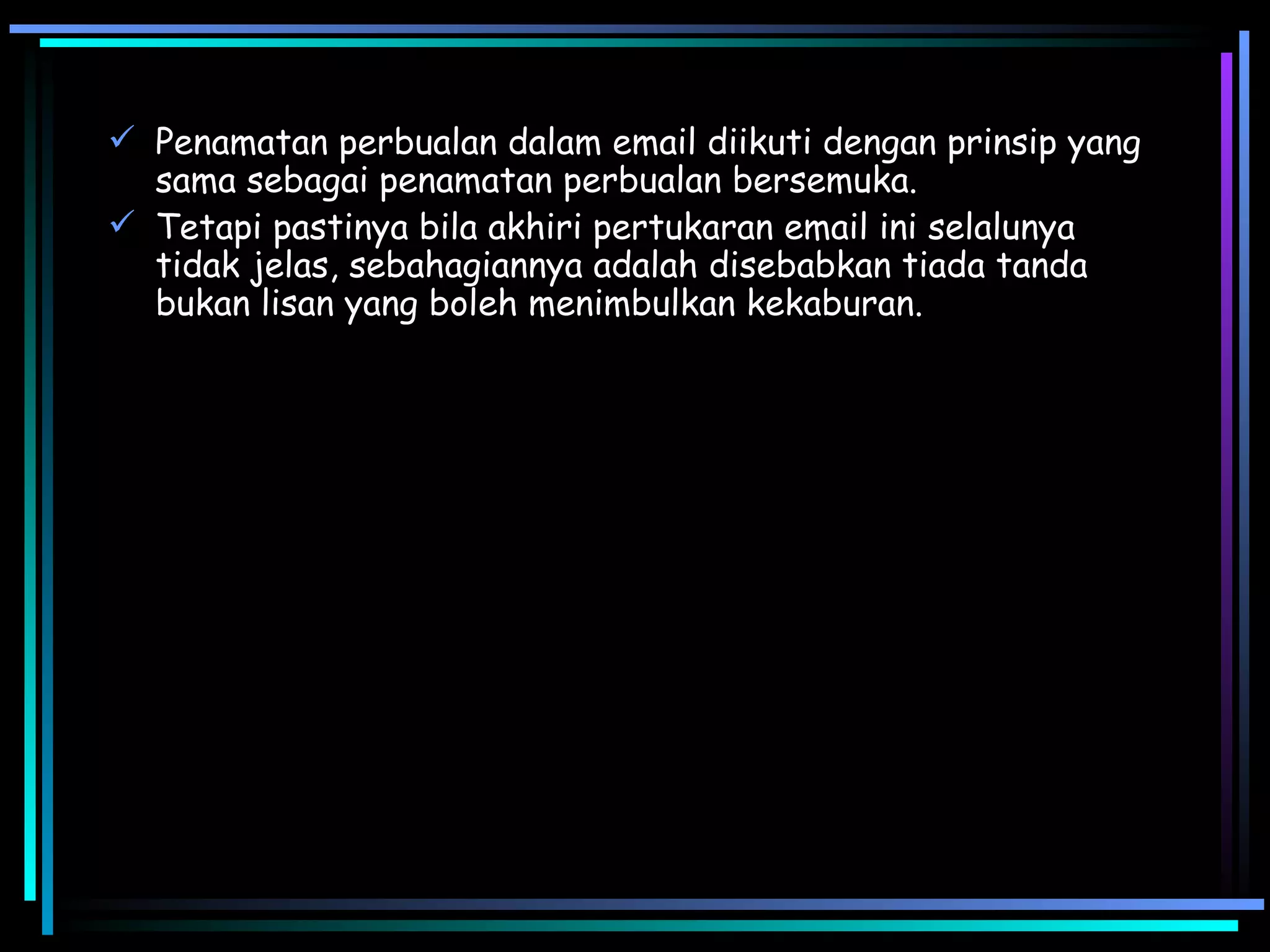 Penamatan perbualan dalam email diikuti dengan prinsip yang sama sebagai penamatan perbualan bersemuka.  Tetapi pastinya bila akhiri pertukaran email ini selalunya tidak jelas, sebahagiannya adalah disebabkan tiada tanda bukan lisan yang boleh menimbulkan kekaburan.  