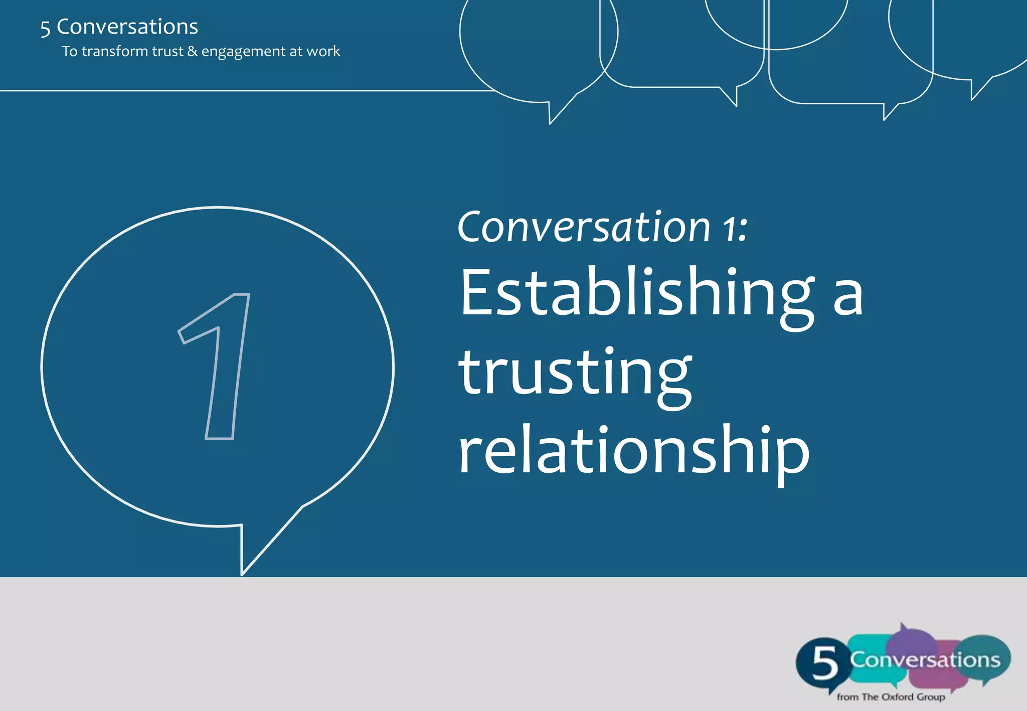 5 Conversations
To transform trust & engagement at work

Conversation 1:

Establishing a trusting relationship

Conversation 1:

Establishing a
trusting
relationship

 