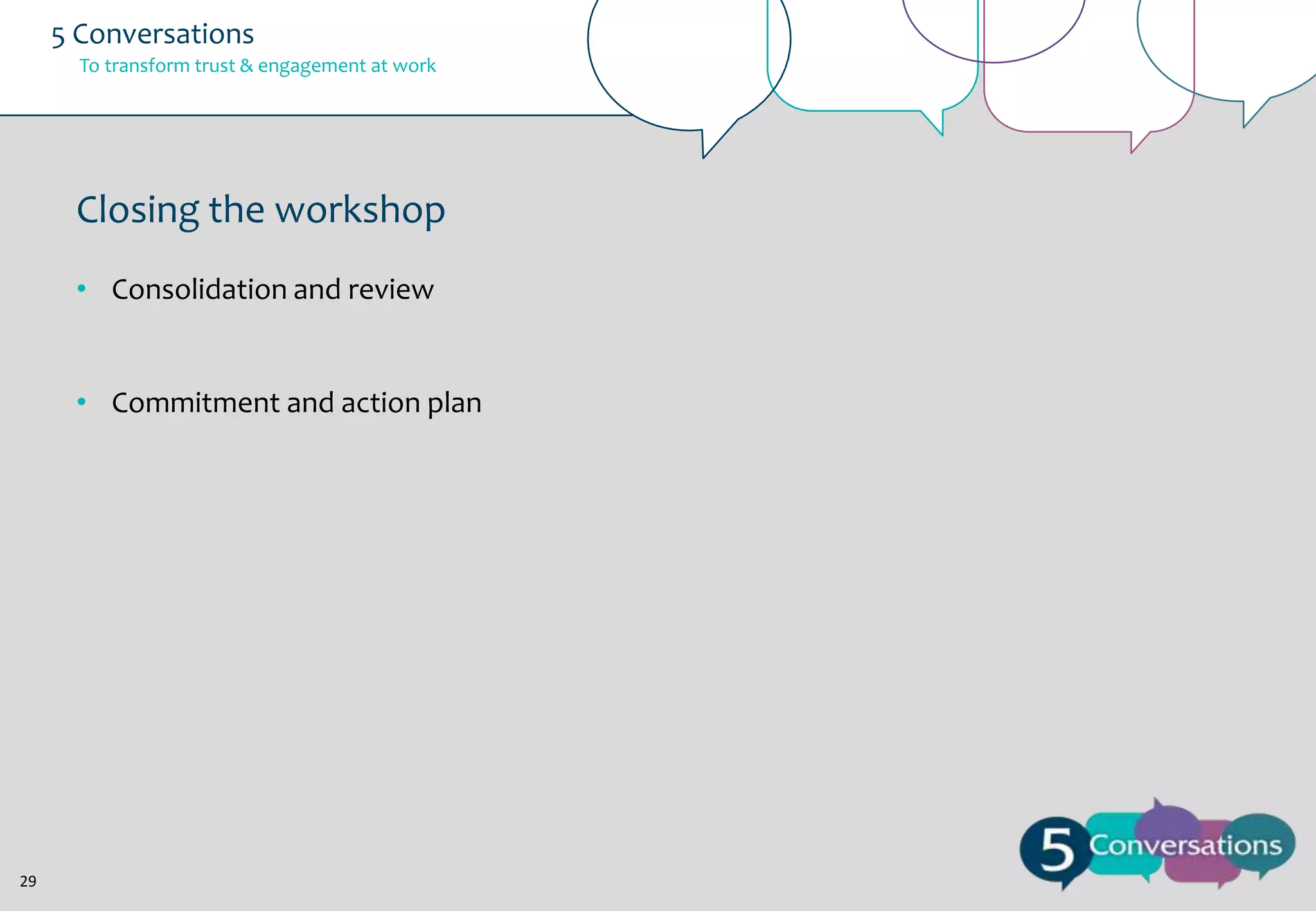 5 Conversations
To transform trust & engagement at work

Closing the workshop
• Consolidation and review

• Commitment and action plan

29

 