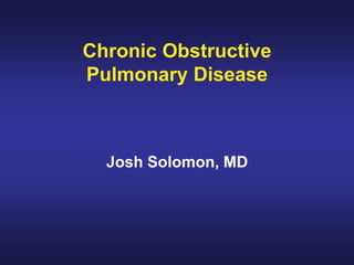 Chronic Obstructive
Pulmonary Disease
Josh Solomon, MD
 