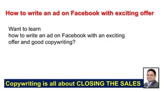 Copywriting is all about CLOSING THE SALES
How to write an ad on Facebook with exciting offer
Want to learn
how to write an ad on Facebook with an exciting
offer and good copywriting?
 