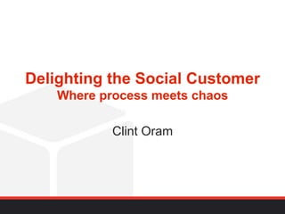 Delighting the Social Customer
    Where process meets chaos

            Clint Oram
 