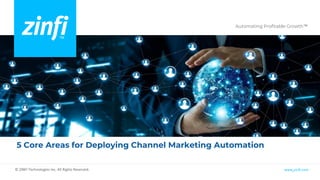 Automating Profitable Growth™
www.zinfi.com
© ZINFI Technologies Inc. All Rights Reserved.
5 Core Areas for Deploying Channel Marketing Automation
 