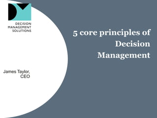 5 core principles of
                           Decision
                      Management
James Taylor,
       CEO
 