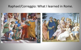Raphael/Correggio: What I learned in Rome.
 