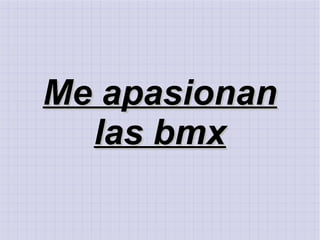 Me apasionanMe apasionan
las bmxlas bmx
 