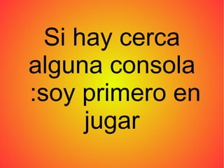 Si hay cerca
alguna consola
:soy primero en
jugar
 
