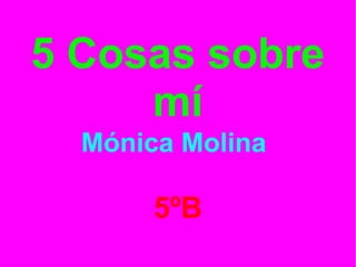 5 Cosas sobre
mí
Mónica Molina
5ºB
 