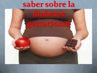 saber sobre la
diabetes
gestacional
 