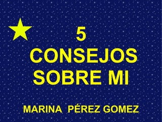 5
CONSEJOS
SOBRE MI
MARINA PÉREZ GOMEZ
 