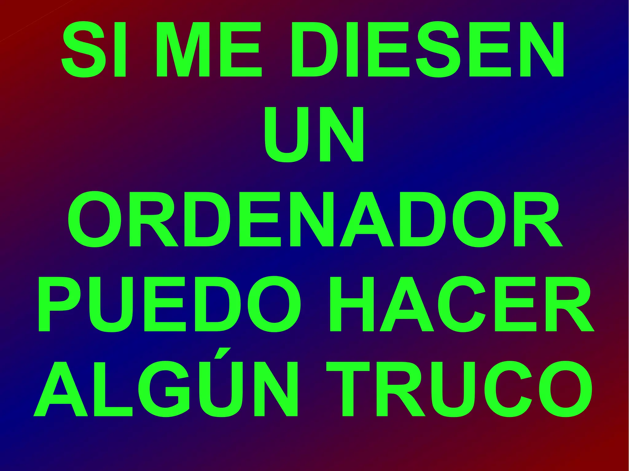 SI ME DIESEN
UN
ORDENADOR
PUEDO HACER
ALGÚN TRUCO