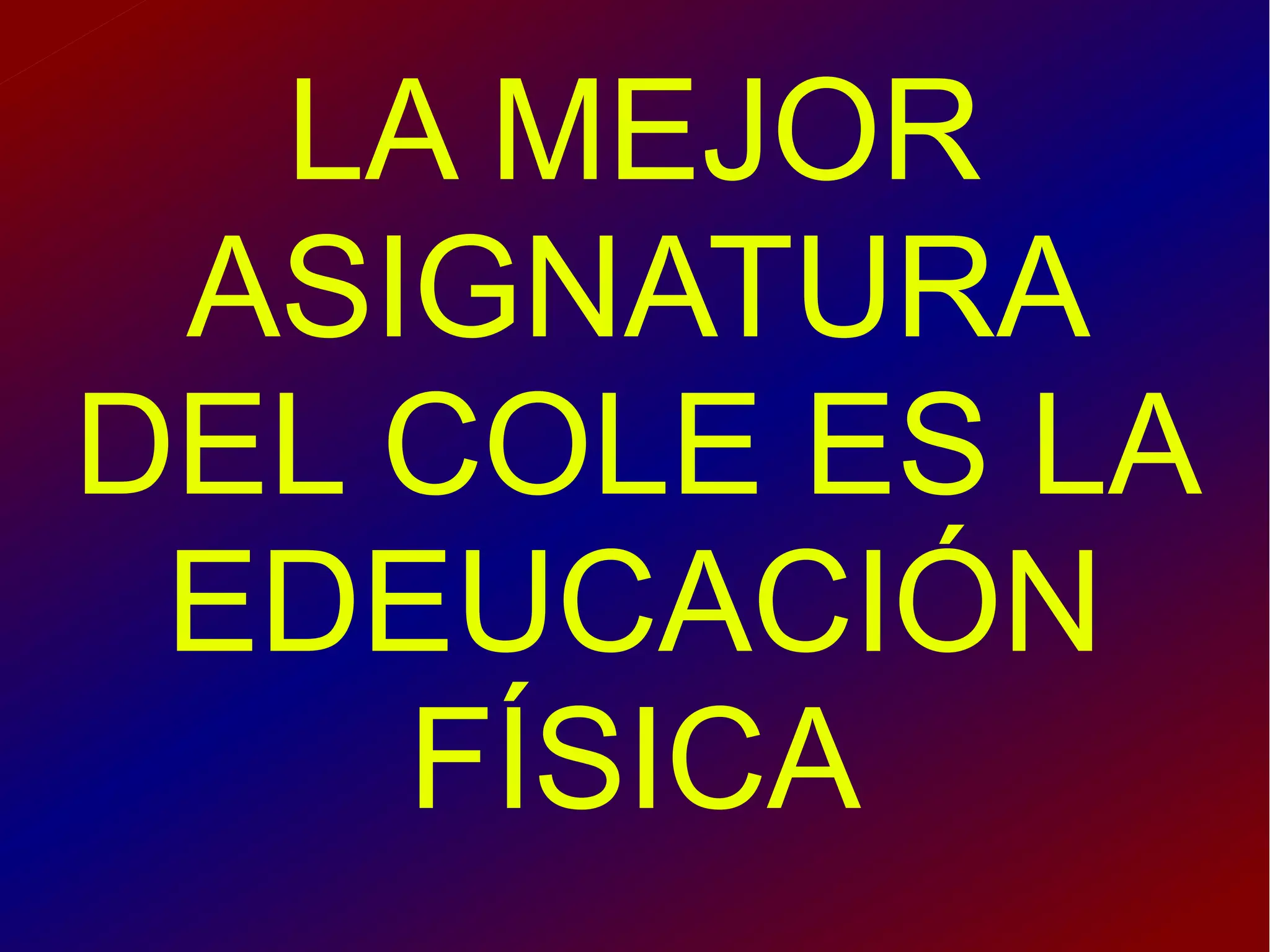 LA MEJOR
ASIGNATURA
DEL COLE ES LA
EDEUCACIÓN
FÍSICA