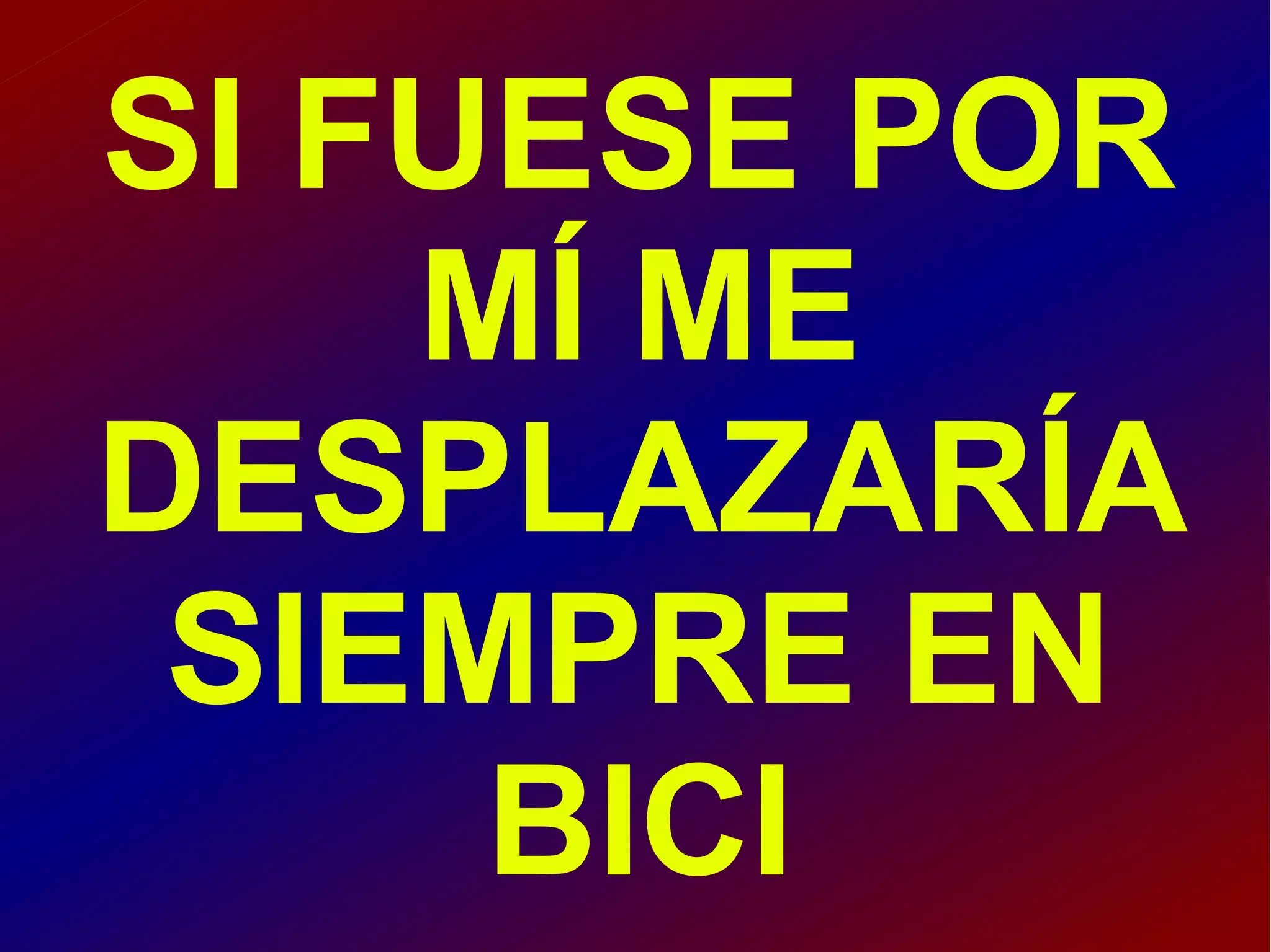 SI FUESE POR
MÍ ME
DESPLAZARÍA
SIEMPRE EN
BICI