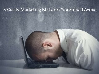 5 Costly Marketing Mistakes You Should Avoid
 