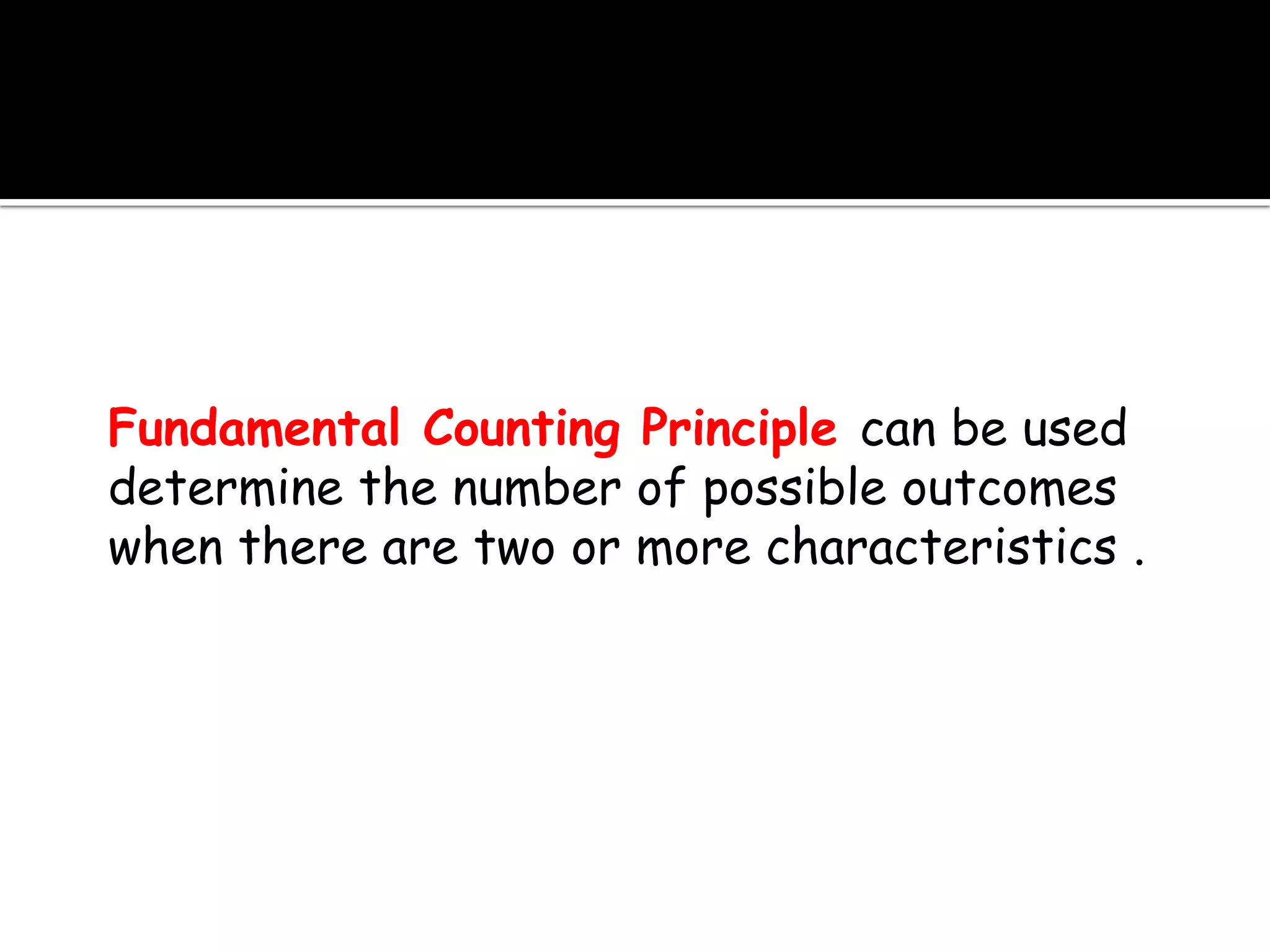 Fundamental Counting Principle can be used
determine the number of possible outcomes
when there are two or more characteristics .
 