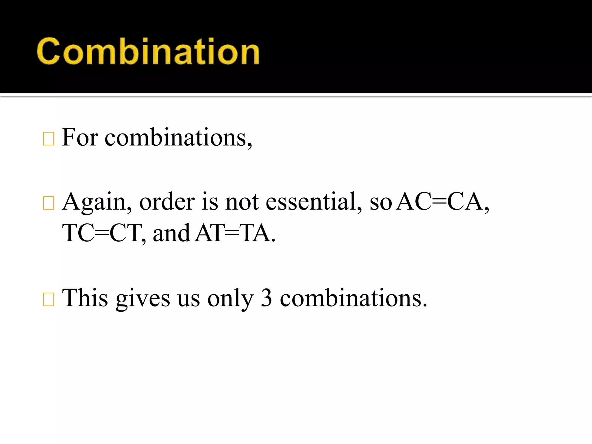For combinations,
Again, order is not essential, soAC=CA,
TC=CT, andAT=TA.
This gives us only 3 combinations.
 