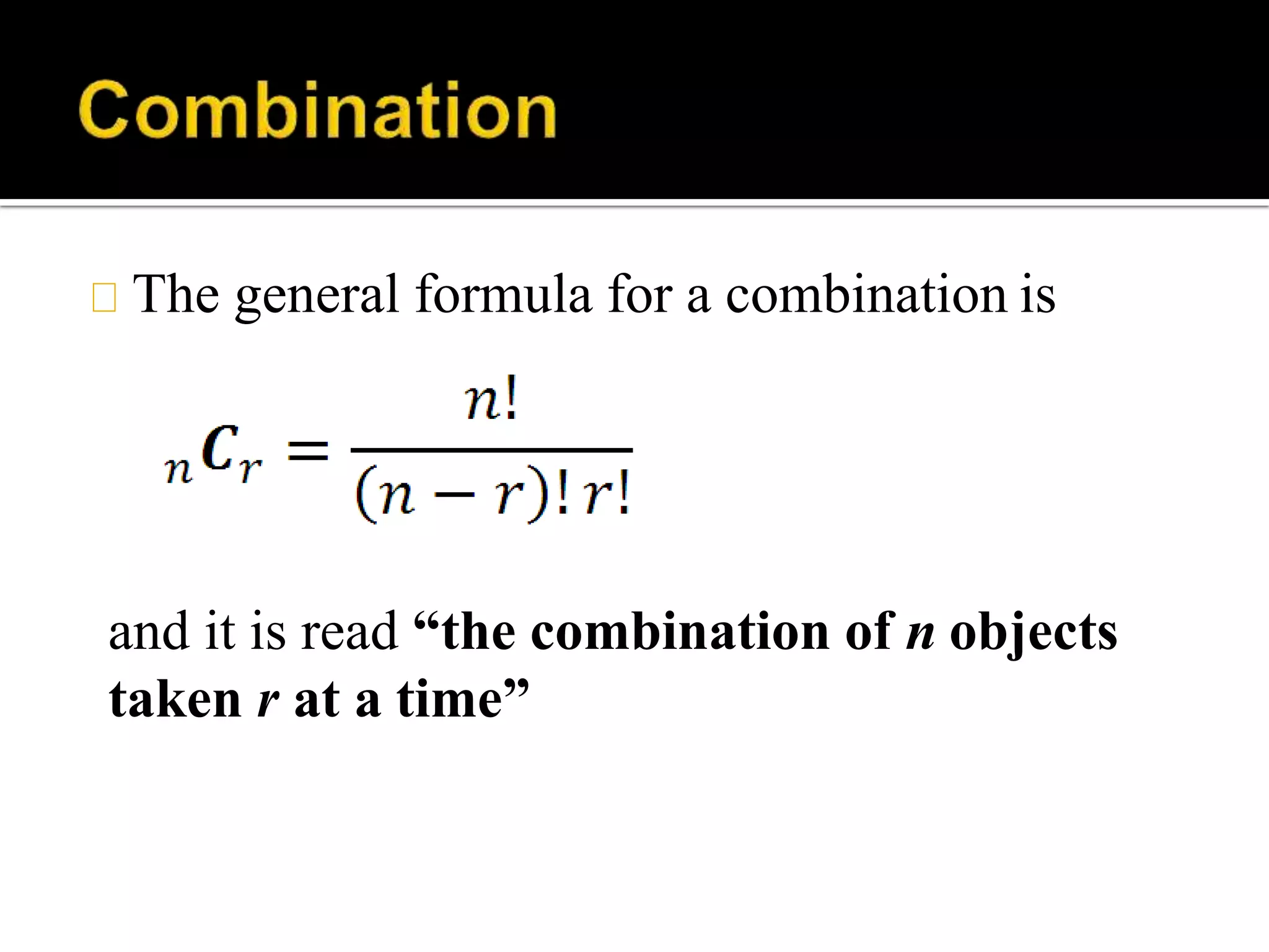The general formula for a combination is
and it is read “the combination of n objects
taken r at a time”
 