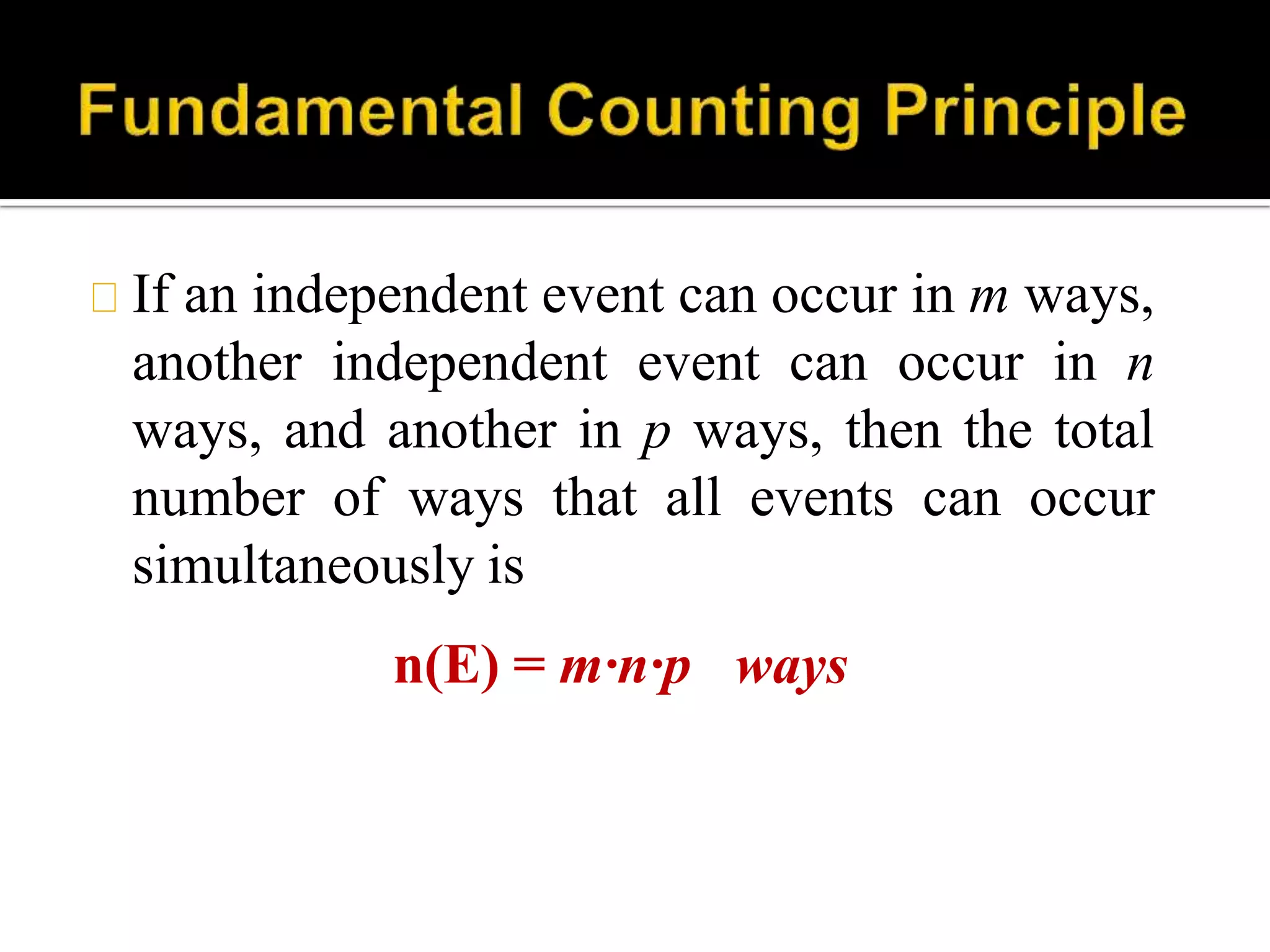 If an independent event can occur in m ways,
another independent event can occur in n
ways, and another in p ways, then the total
number of ways that all events can occur
simultaneously is
n(E) = m∙n∙p ways
 
