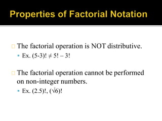 The factorial operation is NOT distributive.
 Ex. (5-3)! ≠ 5! – 3!
The factorial operation cannot be performed
on non-integer numbers.
 Ex. (2.5)!, (√6)!
 