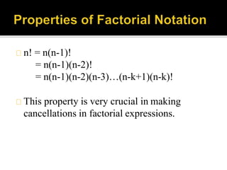 n! = n(n-1)!
= n(n-1)(n-2)!
= n(n-1)(n-2)(n-3)…(n-k+1)(n-k)!
This property is very crucial in making
cancellations in factorial expressions.
 