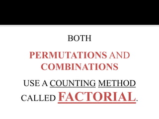 BOTH
PERMUTATIONS AND
COMBINATIONS
USE A COUNTING METHOD
CALLED FACTORIAL.
 