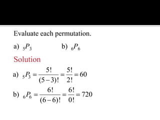 Example: Permutations
Evaluate each permutation.
a) 5P3 b) 6P6
5 3
5! 5!
a) 60
(5 3)! 2!
P   

6 6
6! 6!
b) 720
(6 6)! 0!
P   

Solution
 