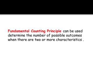 Fundamental Counting Principle can be used
determine the number of possible outcomes
when there are two or more characteristics .
 