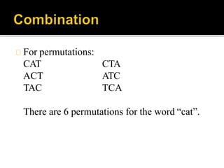 For permutations:
CAT
ACT
TAC
CTA
ATC
TCA
There are 6 permutations for the word “cat”.
 