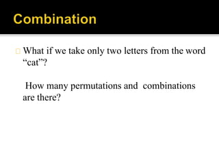 What if we take only two letters from the word
“cat”?
How many permutations and combinations
are there?
 
