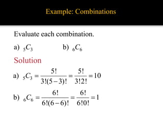 Example: Combinations
Evaluate each combination.
a) 5C3 b) 6C6
5 3
5! 5!
a) 10
3!(5 3)! 3!2!
C   

6 6
6! 6!
b) 1
6!(6 6)! 6!0!
C   

Solution
 