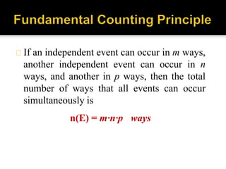 If an independent event can occur in m ways,
another independent event can occur in n
ways, and another in p ways, then the total
number of ways that all events can occur
simultaneously is
n(E) = m∙n∙p ways
 