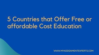 5 Countries that Offer Free or
affordable Cost Education
WWW.MYASSIGNMENTEXPERTS.COM
 
